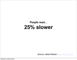 People read…

                          25% slower



                                Source: Jakob Nielsen: http://bit.ly/G4auC

Monday, 23 January 2012
 