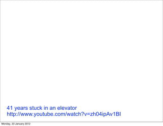 41 years stuck in an elevator
    http://www.youtube.com/watch?v=zh04ipAv1BI
Monday, 23 January 2012
 