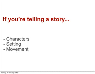 If you’re telling a story...


   - Characters
   - Setting
   - Movement



Monday, 23 January 2012
 