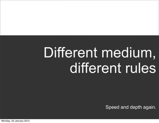 Different medium,
                               different rules

                                     Speed and depth again.

Monday, 23 January 2012
 