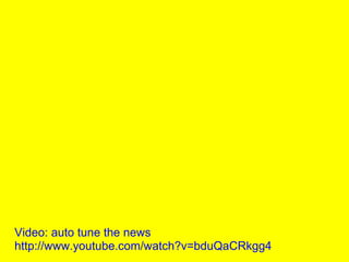 Video: auto tune the news
http://www.youtube.com/watch?v=bduQaCRkgg4
 