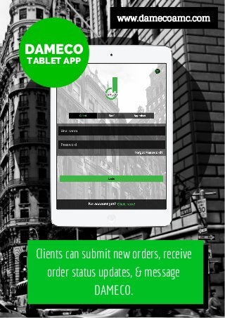 DAMECO
TABLET APP
Clients can submit new orders, receive
order status updates, & message
DAMECO.
www.damecoamc.com
 