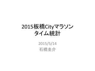 2015板橋Cityマラソン 
タイム統計	
2015/5/14	
  
石橋圭介	
 