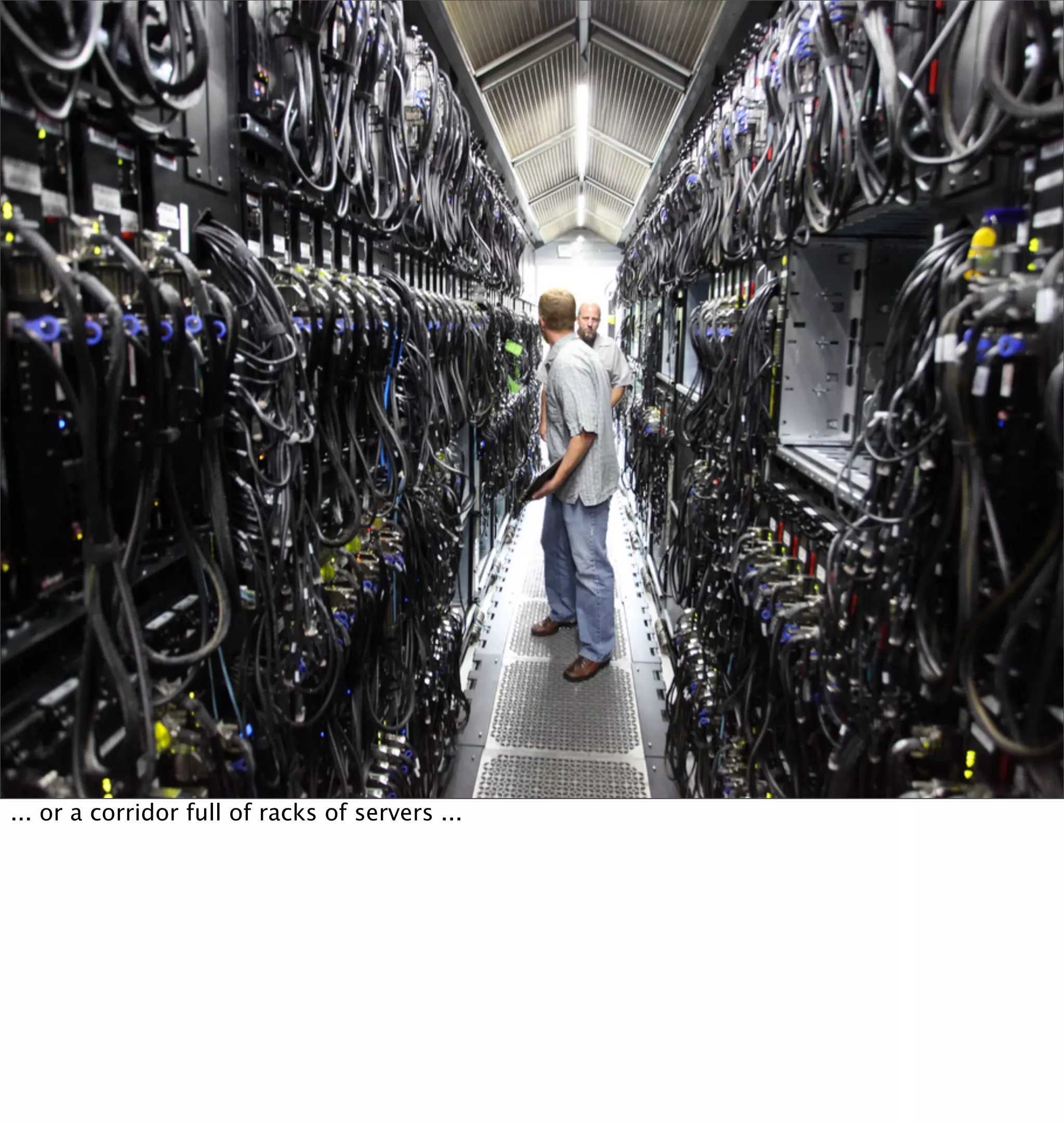 ... or a corridor full of racks of servers ...
 