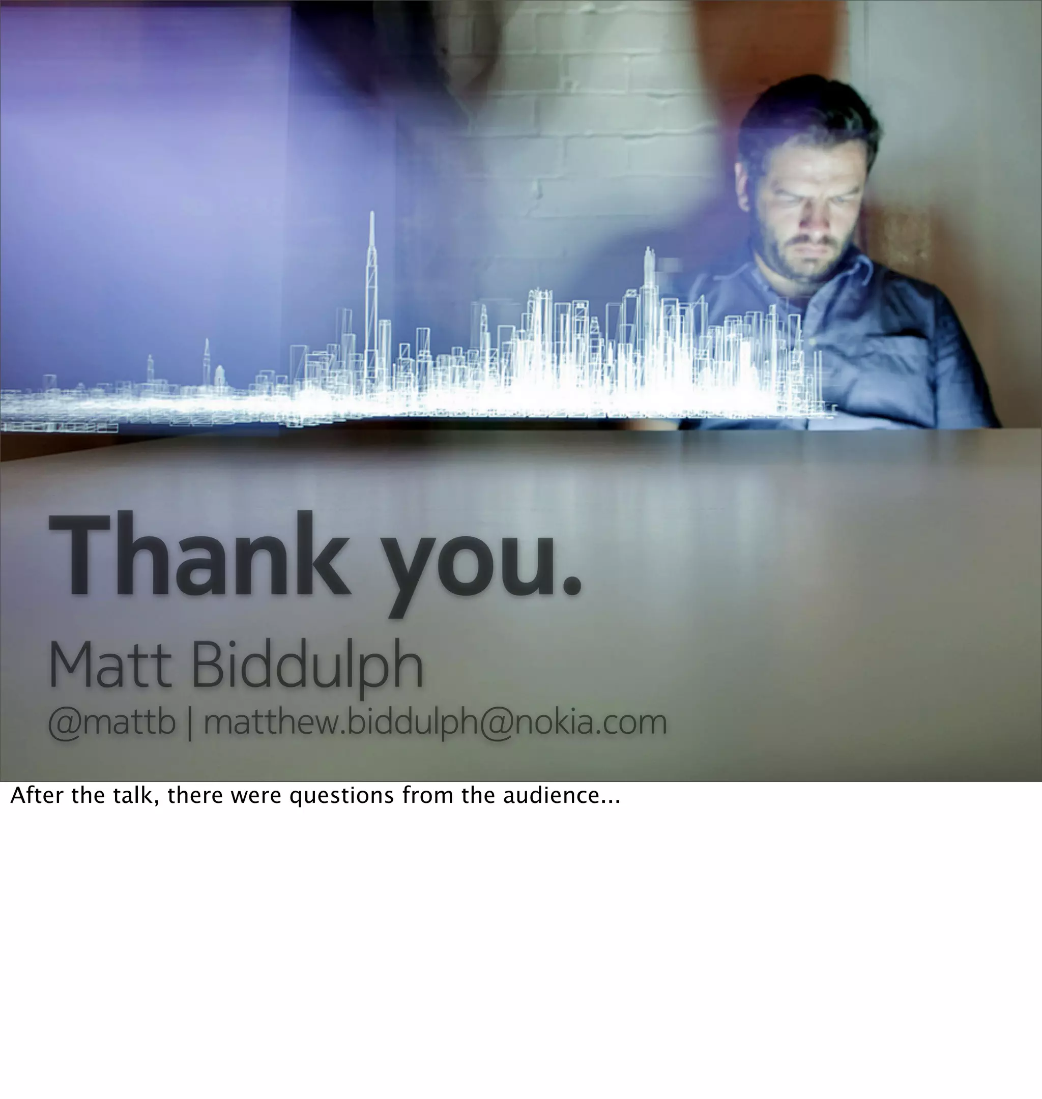 Thank you.
   Matt Biddulph
   @mattb | matthew.biddulph@nokia.com
After the talk, there were questions from the audience...
 