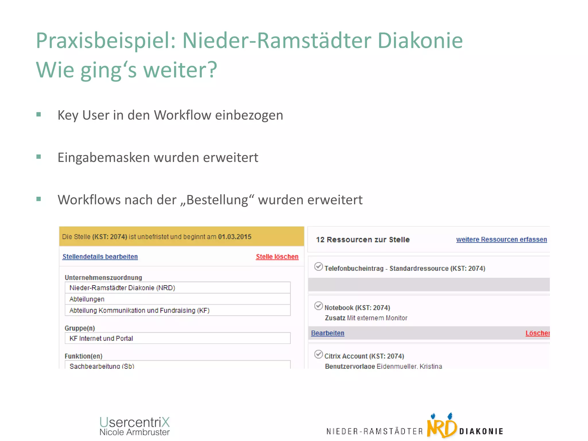 Praxisbeispiel: Nieder-Ramstädter Diakonie
Wie ging‘s weiter?
 Key User in den Workflow einbezogen
 Eingabemasken wurden erweitert
 Workflows nach der „Bestellung“ wurden erweitert
 