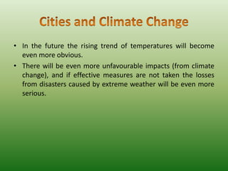• In the future the rising trend of temperatures will become
even more obvious.
• There will be even more unfavourable impacts (from climate
change), and if effective measures are not taken the losses
from disasters caused by extreme weather will be even more
serious.

 