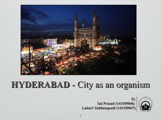 HYDERABADHYDERABAD - City as an organism- City as an organism
ByBy
Sai Prasad (141109046)Sai Prasad (141109046)
Lahari Yaddanapudi (141109047)Lahari Yaddanapudi (141109047)
1
 