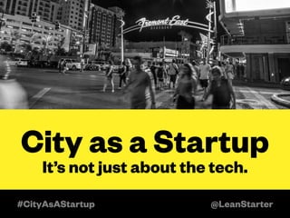 City as a Startup 
It’s not just about the tech. 
#CityAsAStartup @LeanStarter 
 