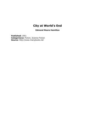 City at World's End
Edmond Moore Hamilton
Published: 1951
Categorie(s): Fiction, Science Fiction
Source: http://www.manybooks.net
 