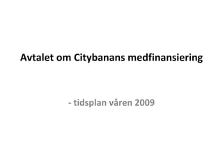 Avtalet om Citybanans medfinansiering  - tidsplan våren 2009 