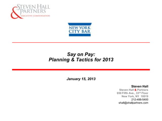 Say on Pay:
Planning & Tactics for 2013


       January 15, 2013

                                         Steven Hall
                                Steven Hall & Partners
                              650 Fifth Ave., 33rd Floor
                                  New York, NY 10019
                                          212-488-5400
                               shall@shallpartners.com
 