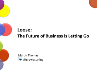 Loose:  The Future of Business is Letting Go Martin Thomas @crowdsurfing 
