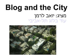 Blog and the City מציג :  יואב לרמן עוד בלוג תל-אביבי 