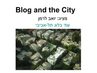 Blog and the City מציג :  יואב לרמן עוד בלוג תל-אביבי 