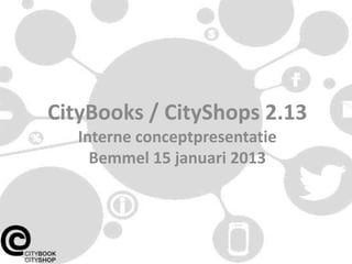 CityBooks / CityShops 2.13
   Interne conceptpresentatie
     Bemmel 15 januari 2013
 