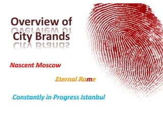 Overview of
City Brands
Nascent Moscow
Eternal Rome
Constantly in Progress Istanbul
 