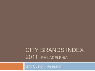 CITY BRANDS INDEX
2011 PHILADELPHIA
GfK Custom Research
 