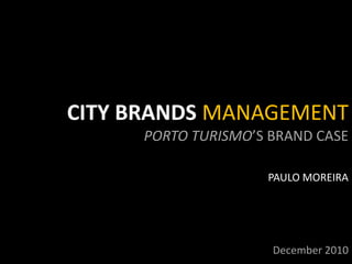 CITY BRANDS MANAGEMENT ,[object Object],PORTO TURISMO’S BRAND CASE,[object Object],PAULO MOREIRA,[object Object],December 2010,[object Object]