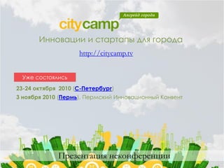 Инновации и стартапы для города
                    http://citycamp.tv


 Уже состоялись
23-24 октября 2010 (С-Петербург)
3 ноября 2010 (Пермь), Пермский Инновационный Конвент




             Презентация неконференции
 