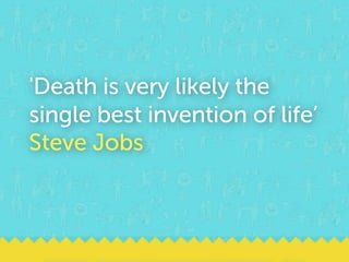 'Death is very likely the
single best invention of life’
Steve Jobs
 