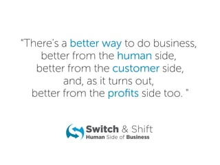 “There's a better way to do business,
better from the human side,
better from the customer side,
and, as it turns out,
better from the proﬁts side too. "
 