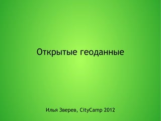 Открытые геоданные




 Илья Зверев, CityCamp 2012
 