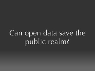 Can open data save the
    public realm?
 