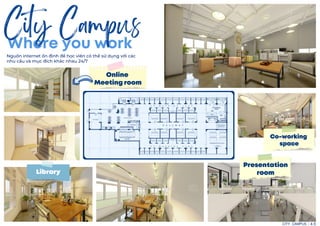 Where you work
City Campus
Online
Meeting room
Co-working
space
Presentation
room
Library
CITY CAMPUS 4-5
Nguồn internet ổn định để học viên có thể sử dụng với các
nhu cầu và mục đích khác nhau 24/7
 