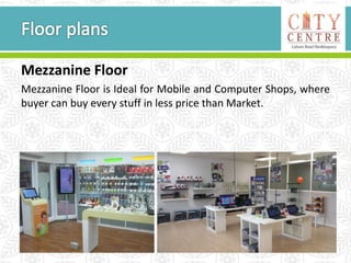 Mezzanine Floor
Mezzanine Floor is Ideal for Mobile and Computer Shops, where
buyer can buy every stuff in less price than Market.
 