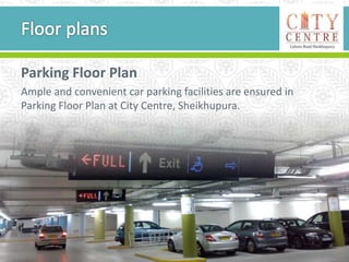 Parking Floor Plan
Ample and convenient car parking facilities are ensured in
Parking Floor Plan at City Centre, Sheikhupura.
 