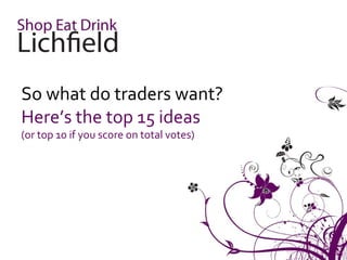 So what do traders want?
Here’s the top 15 ideas
(or top 10 if you score on total votes)
 