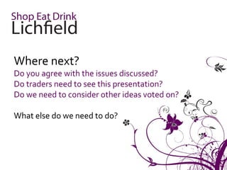 Where next?
Do you agree with the issues discussed?
Do traders need to see this presentation?
Do we need to consider other ideas voted on?

What else do we need to do?
 