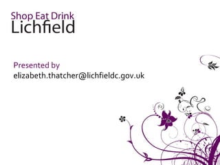 Presented by
elizabeth.thatcher@lichfieldc.gov.uk
 
