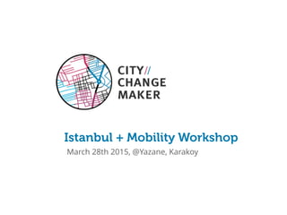 Istanbul + Mobility Workshop
March 28th 2015, @Yazane, Karakoy
 
