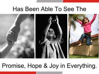 Has Been Able To See The
Promise, Hope & Joy in Everything.
 