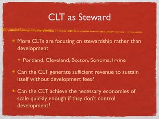 CLT as Steward
More CLTs are focusing on stewardship rather than
development
Portland, Cleveland, Boston, Sonoma, Irvine
C...