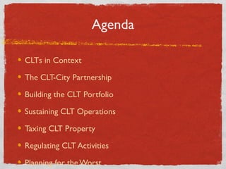 Agenda
CLTs in Context
The CLT-City Partnership
Building the CLT Portfolio
Sustaining CLT Operations
Taxing CLT Property
R...