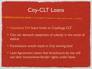 City-CLT Loans
Cleveland, OH loans funds to Cuyahoga CLT
City can demand repayment of subsidy in the event of
default
Fore...