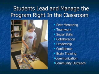 Students Lead and Manage the Program Right In the Classroom Peer Mentoring Teamwork Social Skills Collaboration Leadership Confidence Brain Training Communication Community Outreach 