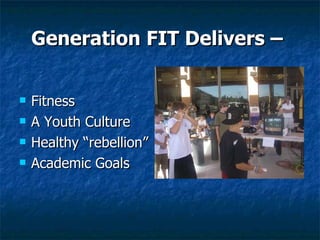 Generation FIT Delivers –  Fitness A Youth Culture Healthy “rebellion”  Academic Goals 
