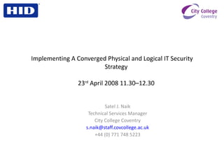Implementing A Converged Physical and Logical IT Security Strategy 23 rd  April 2008 11.30–12.30 ,[object Object],[object Object],[object Object],[object Object],[object Object]