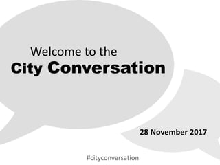 Welcome to the
City Conversation
28 November 2017
#cityconversation
 