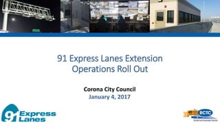 91 Express Lanes Extension
Operations Roll Out
Corona City Council
January 4, 2017
 