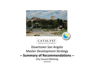 Downtown San Angelo
Master Development Strategy

-- Summary of Recommendations -City Council Meeting
12/17/13

DOWNTOWN MASTER DEVELOPMENT

 
