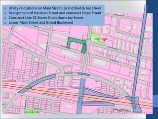 o Utility relocations on Main Street, Grand Blvd & Joy Street
o Realignment of Harrison Street and construct Hope Street
o Construct Line 52 Storm Drain down Joy Street
o Lower Main Street and Grand Boulevard
 