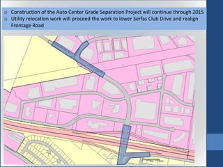 o Construction of the Auto Center Grade Separation Project will continue through 2015
o Utility relocation work will proceed the work to lower Serfas Club Drive and realign
Frontage Road
 