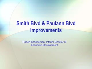 Smith Blvd & Paulann Blvd
Improvements
Robert Schneeman, Interim Director of
Economic Development
 