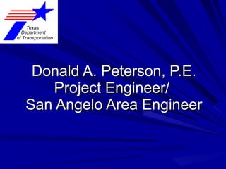 Donald A. Peterson, P.E. Project Engineer/  San Angelo Area Engineer 