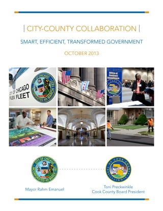 | CITY-COUNTY COLLABORATION |
SMART, EFFICIENT, TRANSFORMED GOVERNMENT
OCTOBER 2013

Mayor Rahm Emanuel

Toni Preckwinkle
Cook County Board President

 